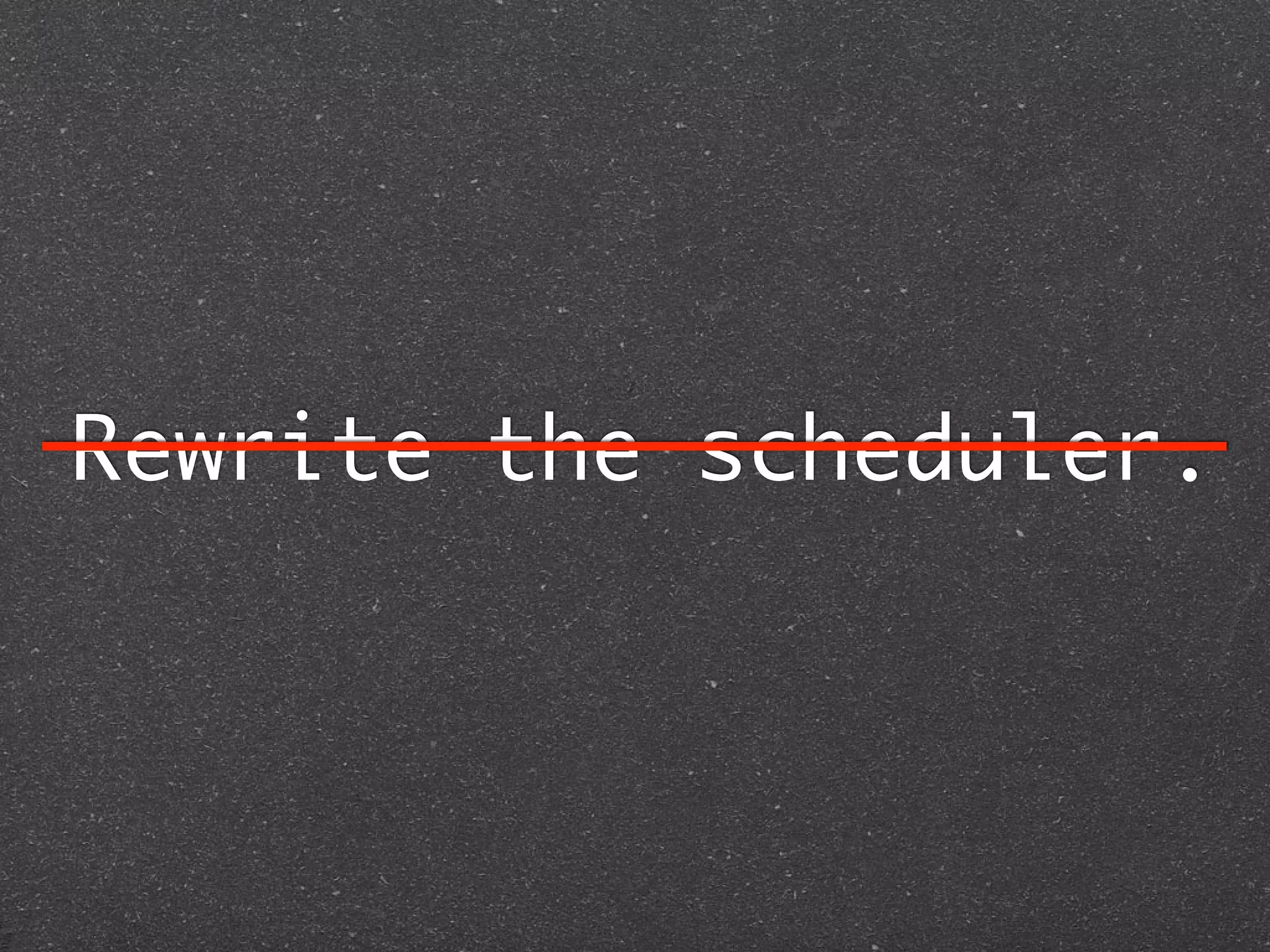 Rewrite the scheduler.
 