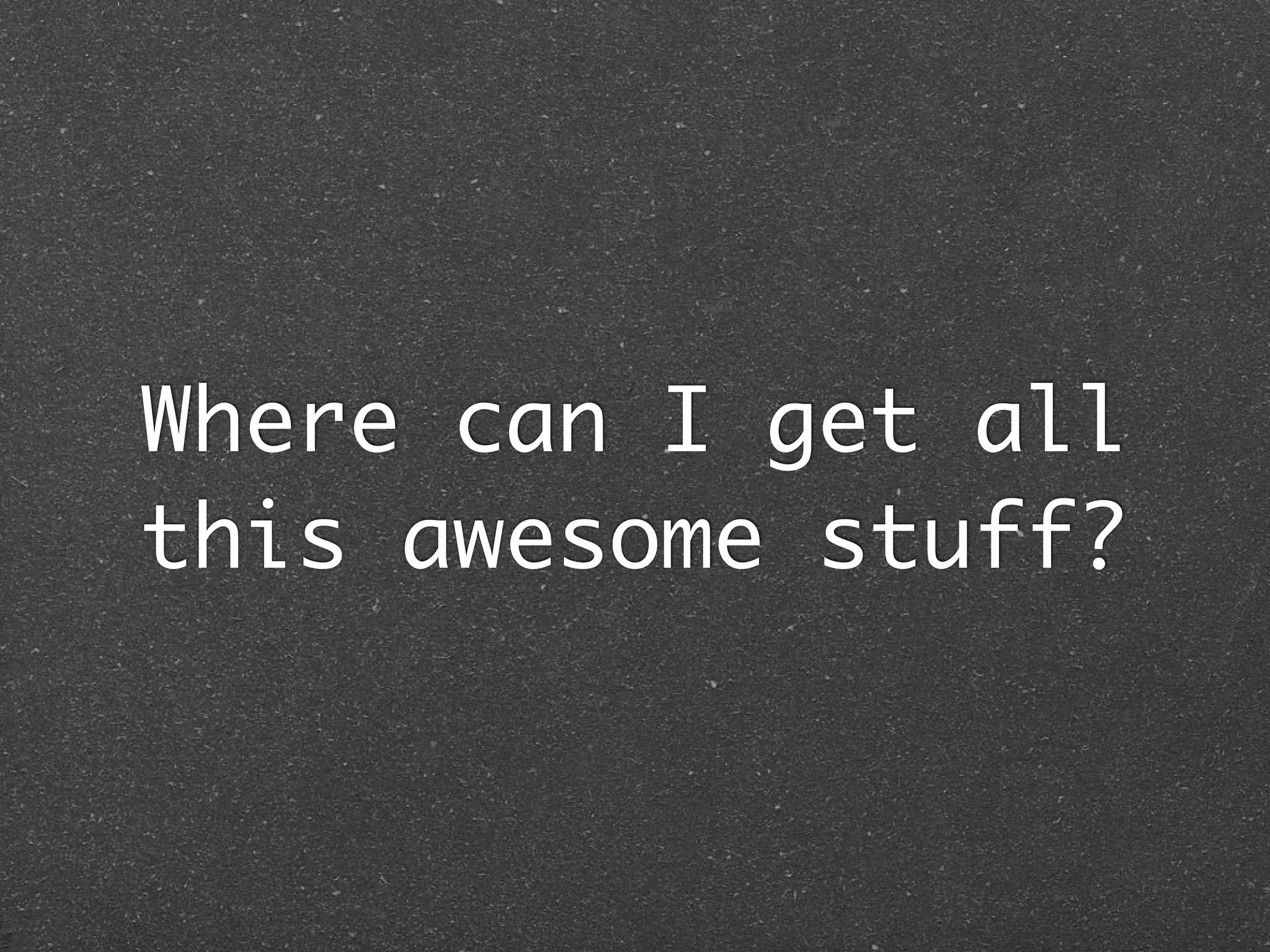 Where can I get all
this awesome stuff?
 
