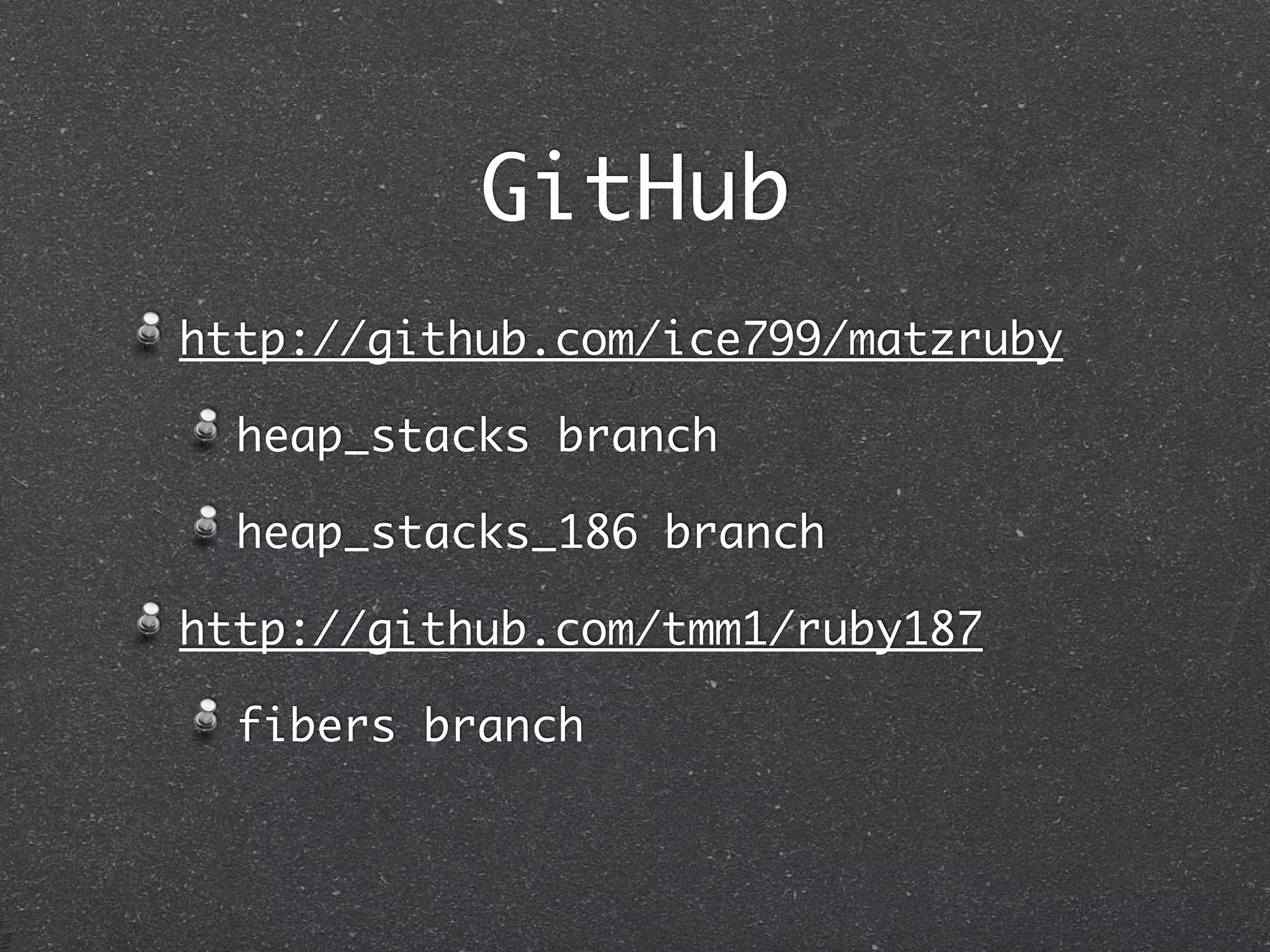 GitHub
http://github.com/ice799/matzruby

  heap_stacks branch

  heap_stacks_186 branch

http://github.com/tmm1/ruby187

  fibers branch
 