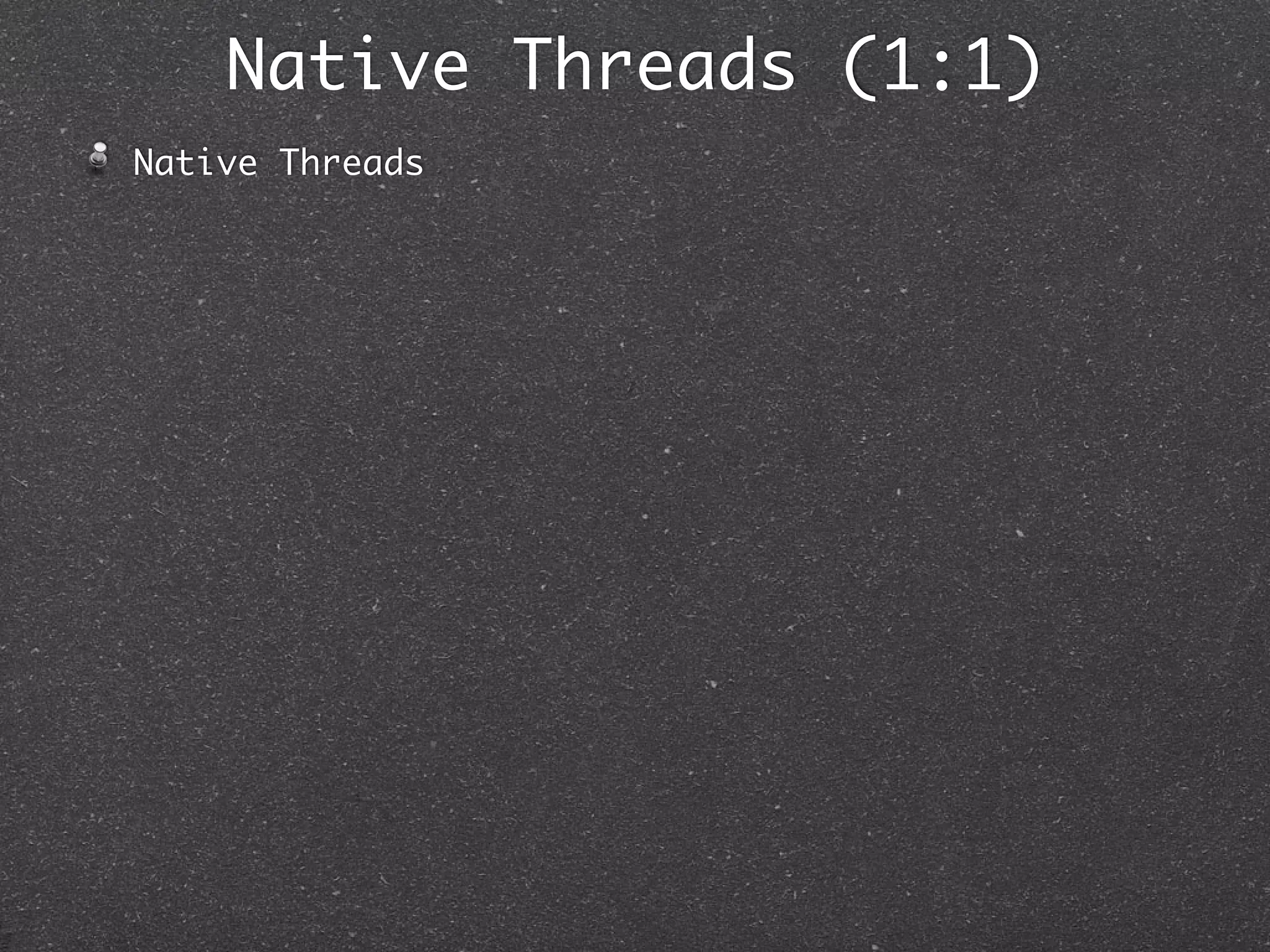 Native Threads (1:1)
Native Threads
 