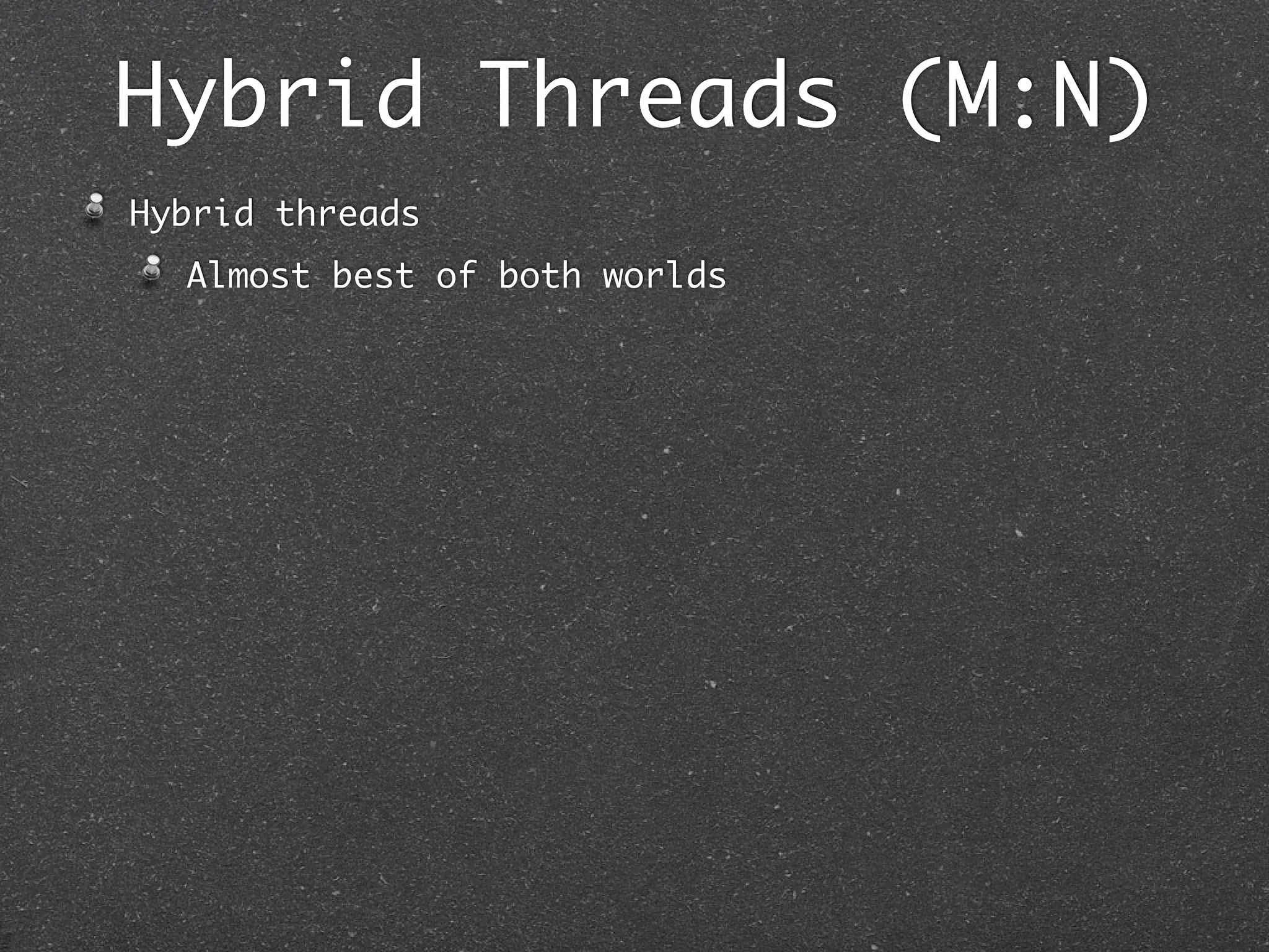 Hybrid Threads (M:N)
Hybrid threads
  Almost best of both worlds
 