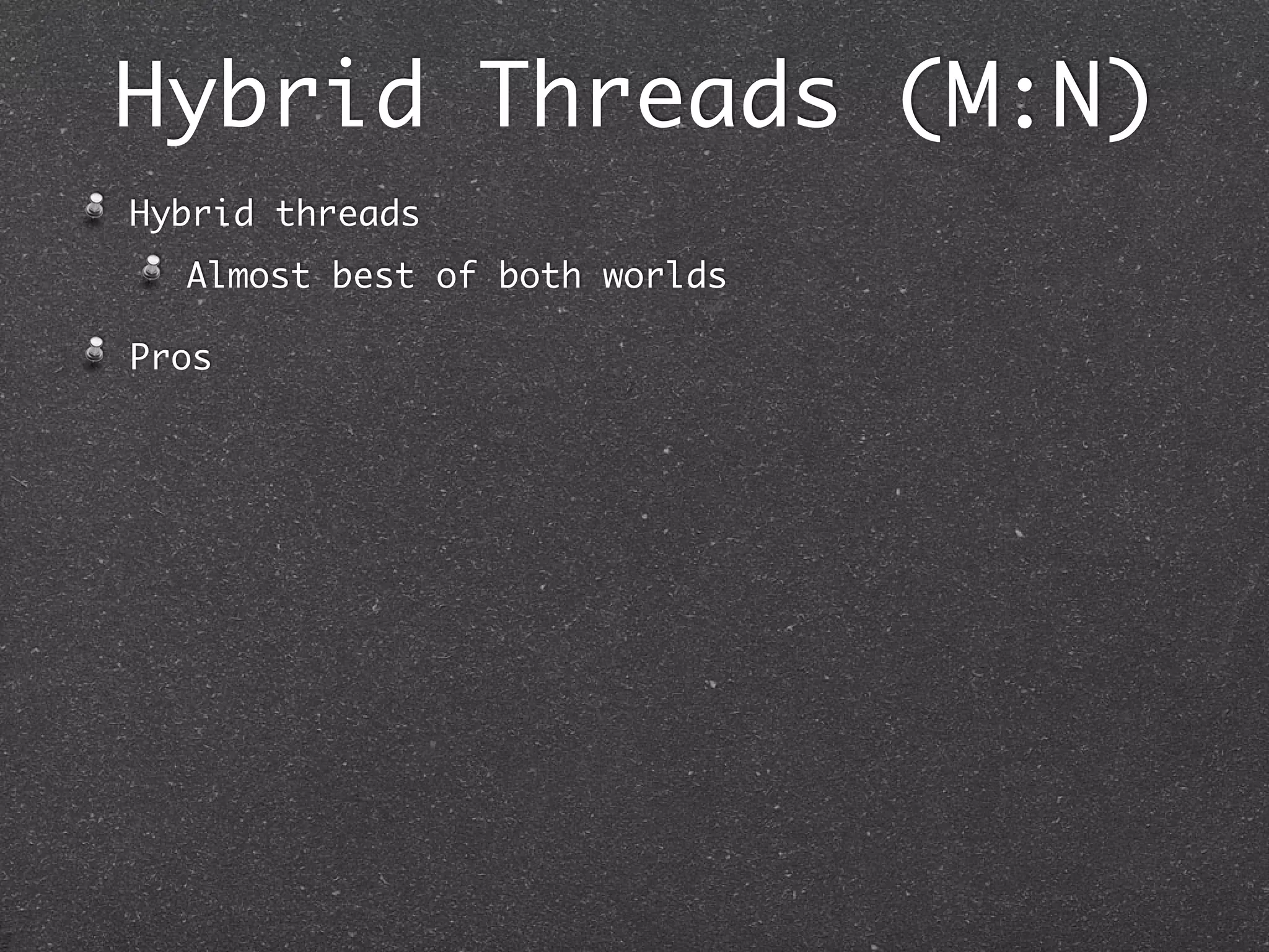 Hybrid Threads (M:N)
Hybrid threads
  Almost best of both worlds

Pros
 