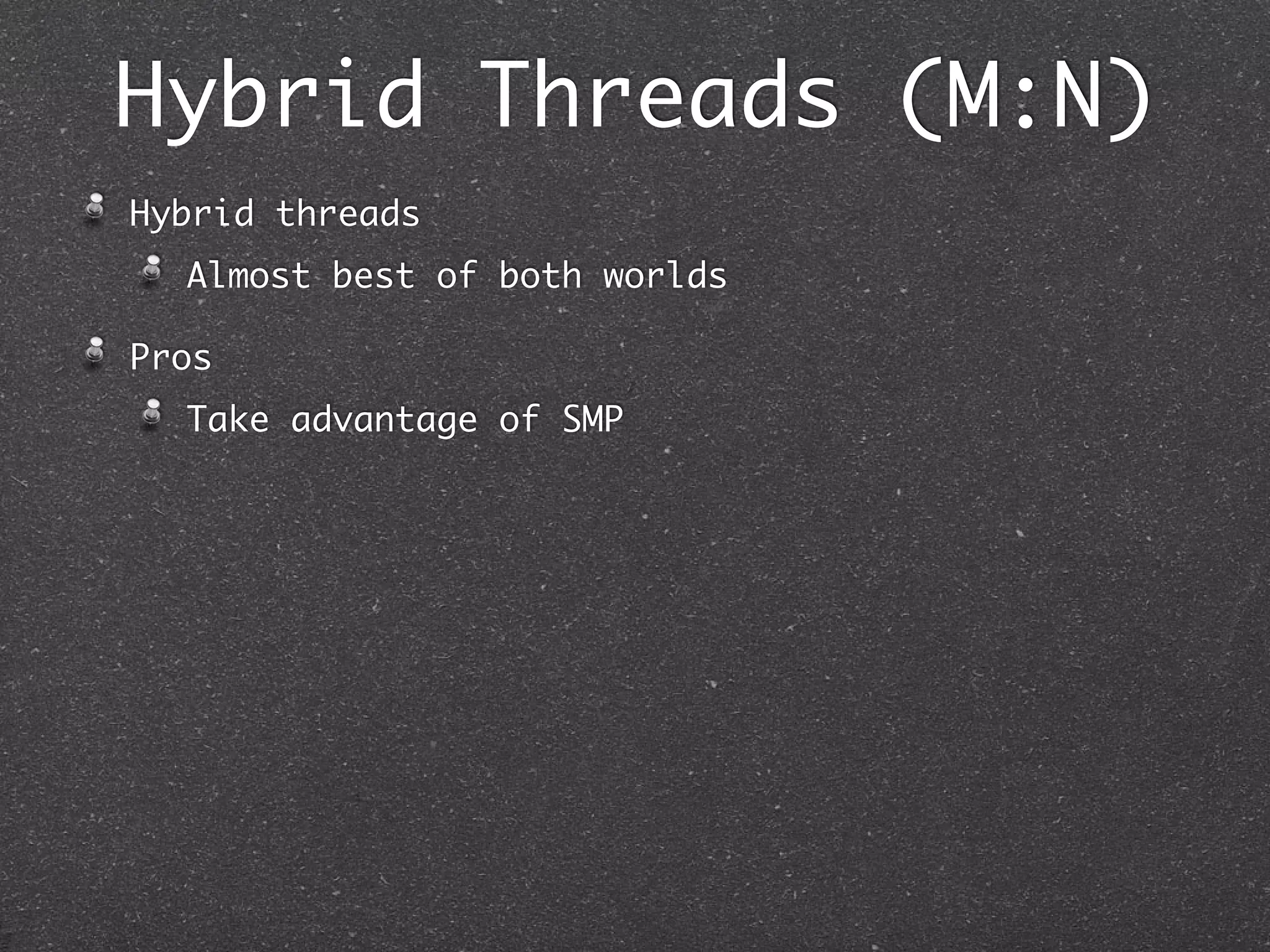 Hybrid Threads (M:N)
Hybrid threads
  Almost best of both worlds

Pros
  Take advantage of SMP
 