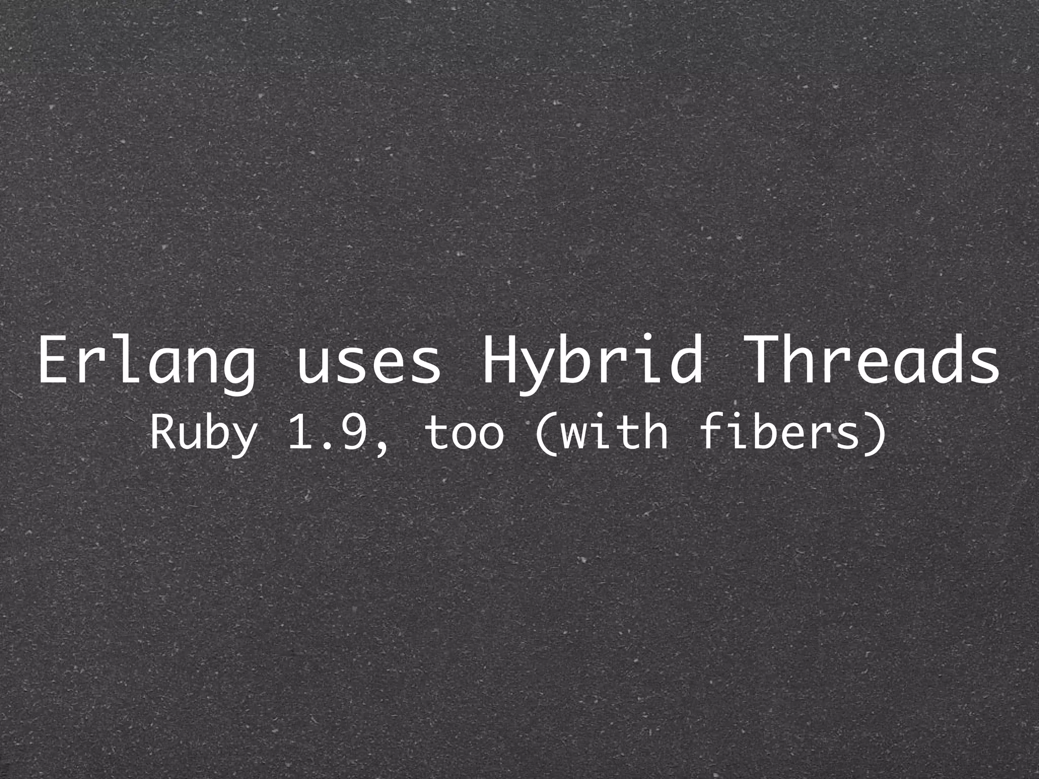 Erlang uses Hybrid Threads
   Ruby 1.9, too (with fibers)
 
