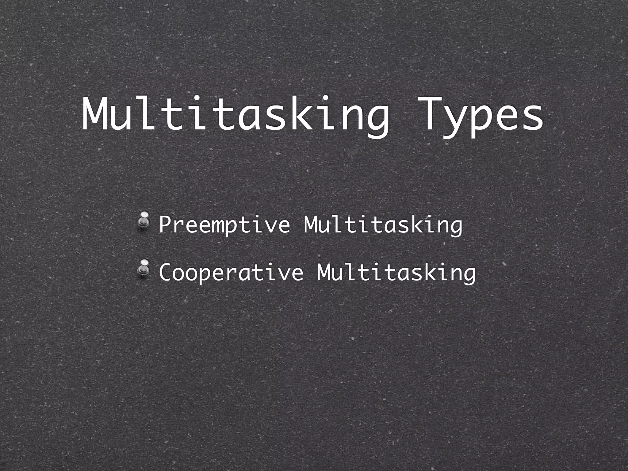 Multitasking Types

  Preemptive Multitasking

  Cooperative Multitasking
 