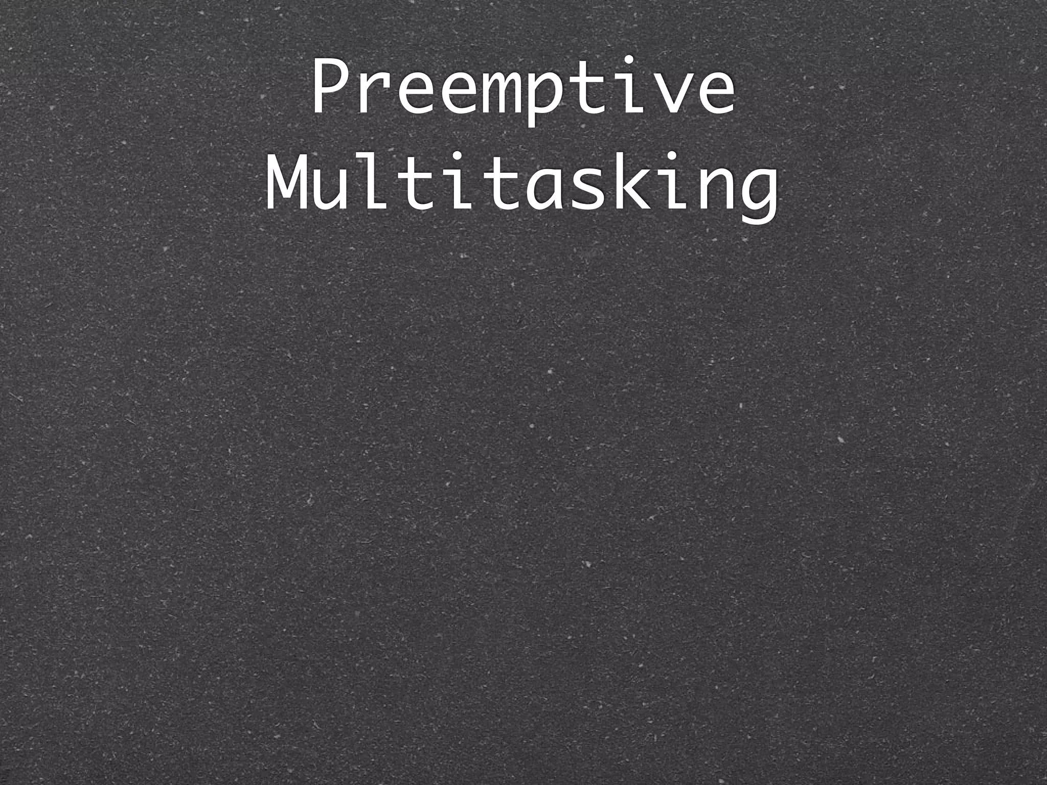Preemptive
Multitasking
 