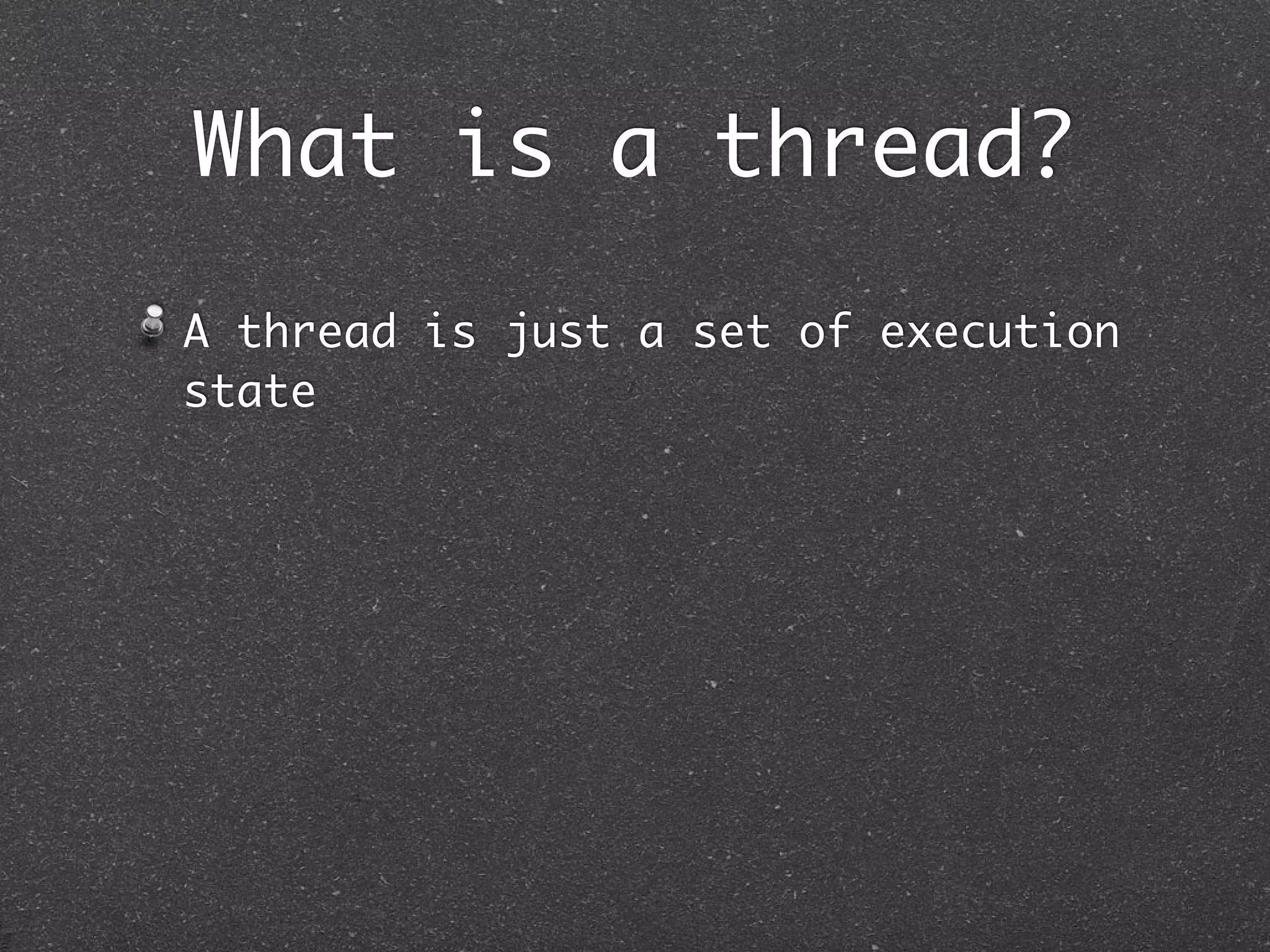What is a thread?
A thread is just a set of execution
state
 