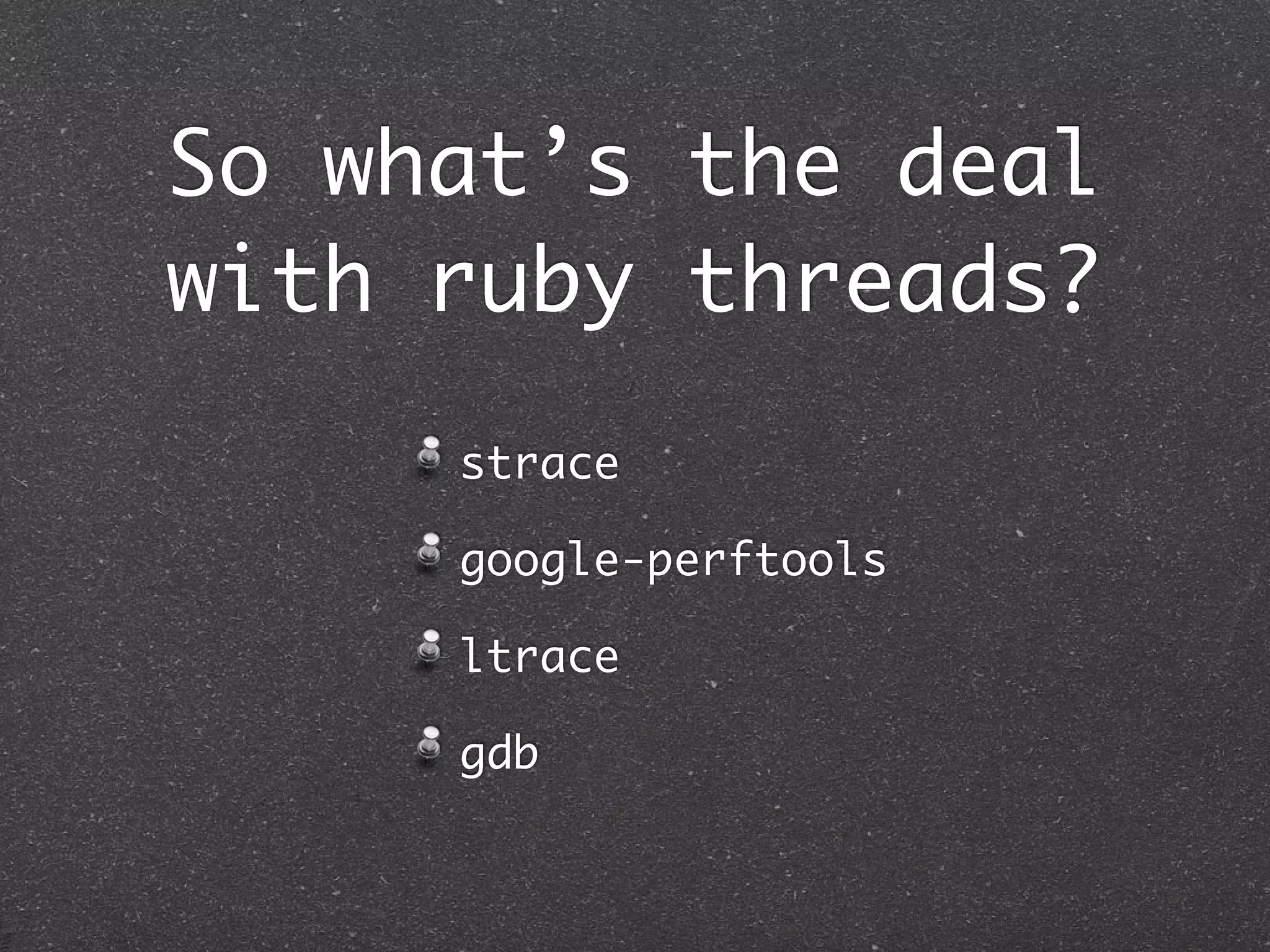 So what’s the deal
with ruby threads?
     strace

     google-perftools

     ltrace

     gdb
 