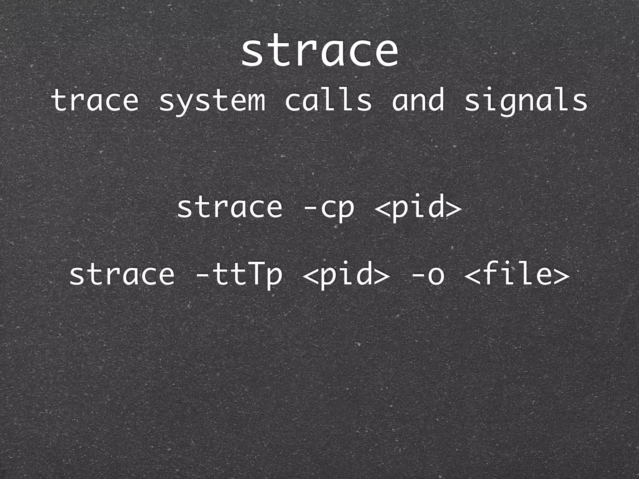strace
trace system calls and signals


       strace -cp <pid>

 strace -ttTp <pid> -o <file>
 