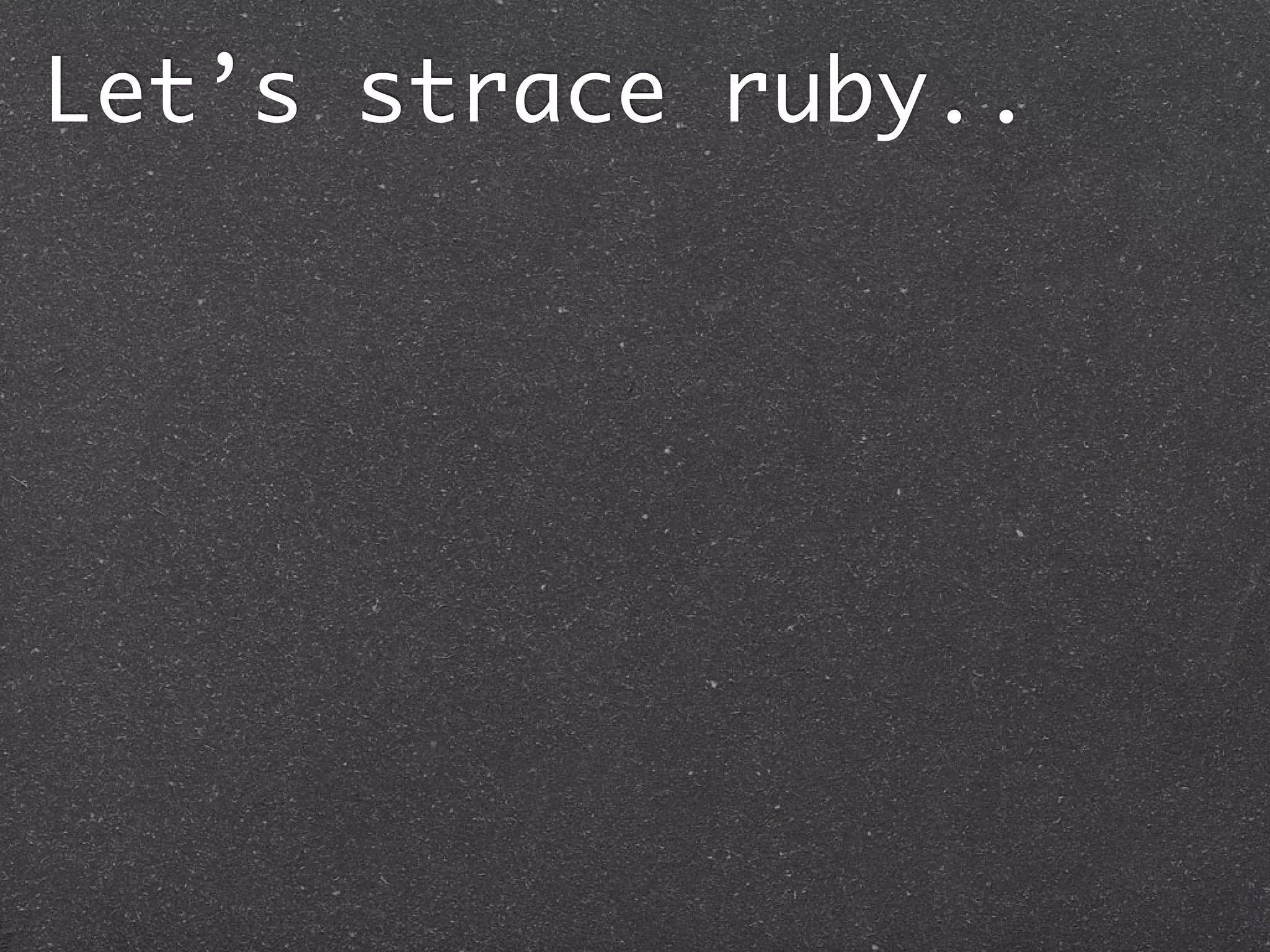Let’s strace ruby..
 