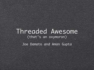 Threaded Awesome
   (that’s an oxymoron)

 Joe Damato and Aman Gupta
 