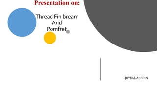 Presentation on:
Thread Fin bream
And
Pomfret.
-JOYNAL ABEDIN
 