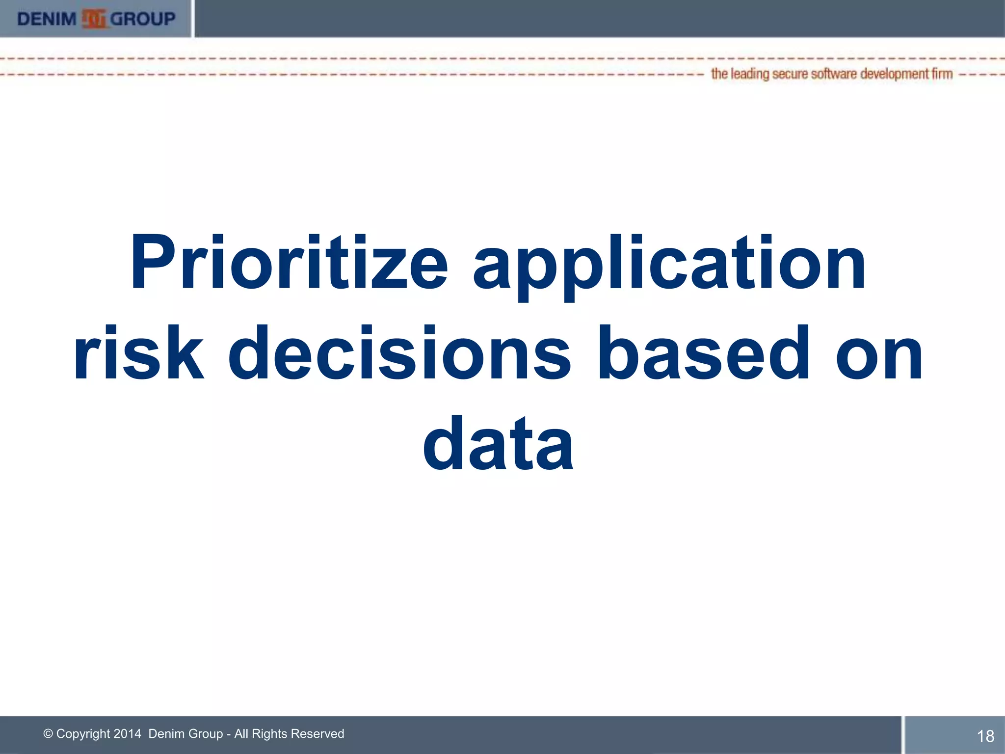 Prioritize application 
risk decisions based on 
data 
© Copyright 2014 Denim Group - All Rights Reserved 19 
 
