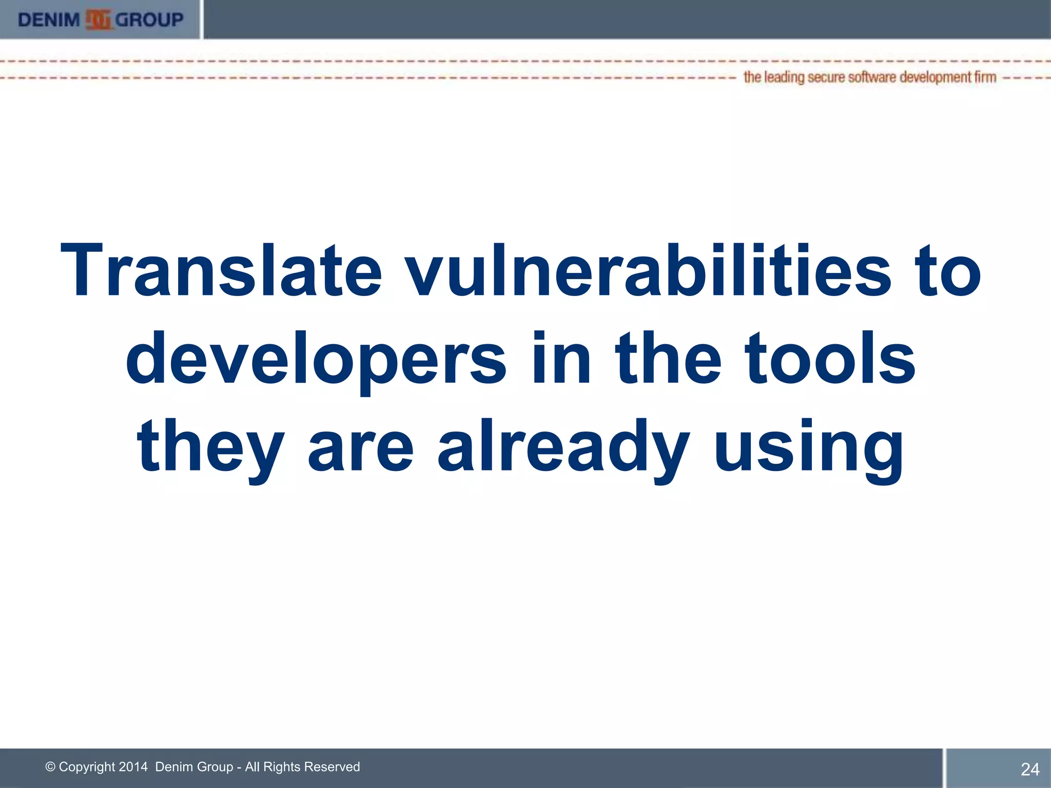 Translate vulnerabilities to 
developers in the tools 
they are already using 
© Copyright 2014 Denim Group - All Rights Reserved 25 
 