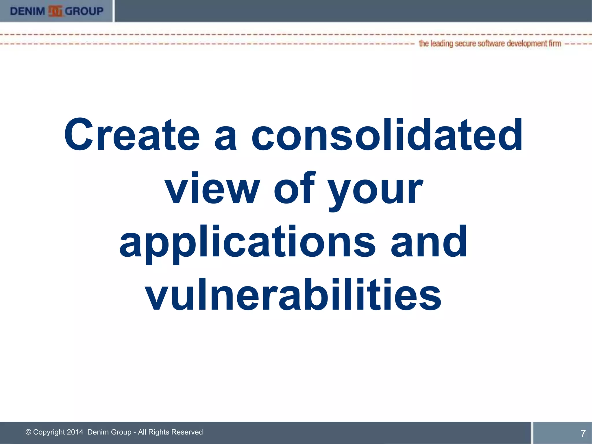 Create a consolidated 
view of your 
applications and 
vulnerabilities 
© Copyright 2014 Denim Group - All Rights Reserved 8 
 