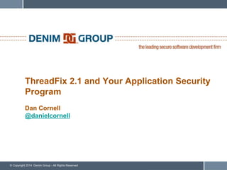 ThreadFix 2.1 and Your Application Security Program! 
! 
Dan Cornell! 
@danielcornell 
© Copyright 2014 Denim Group - All Rights Reserved 
 