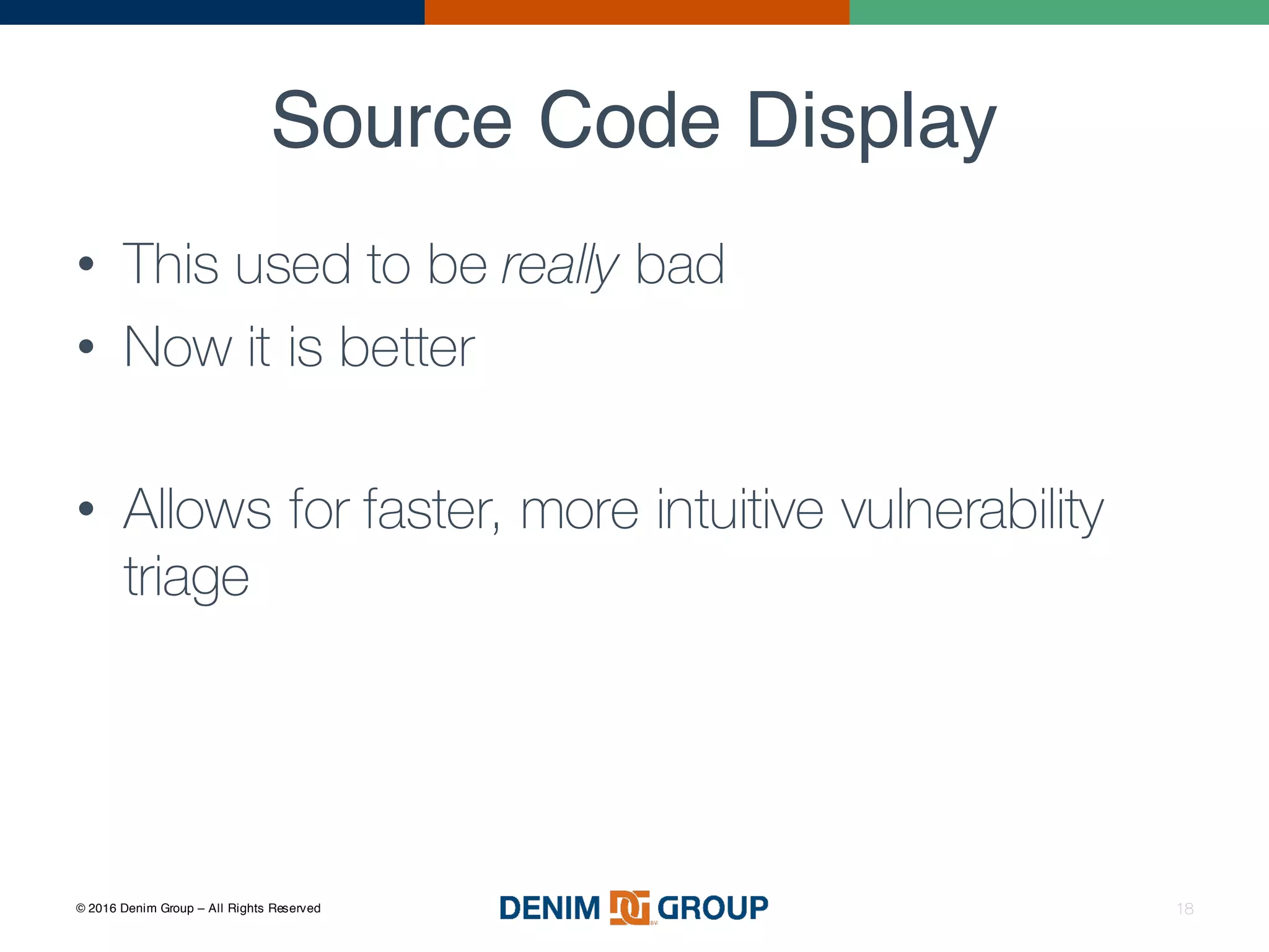 © 2016 Denim Group – All Rights Reserved
Source Code Display
18
• This used to be really bad
• Now it is better
• Allows for faster, more intuitive vulnerability
triage
 