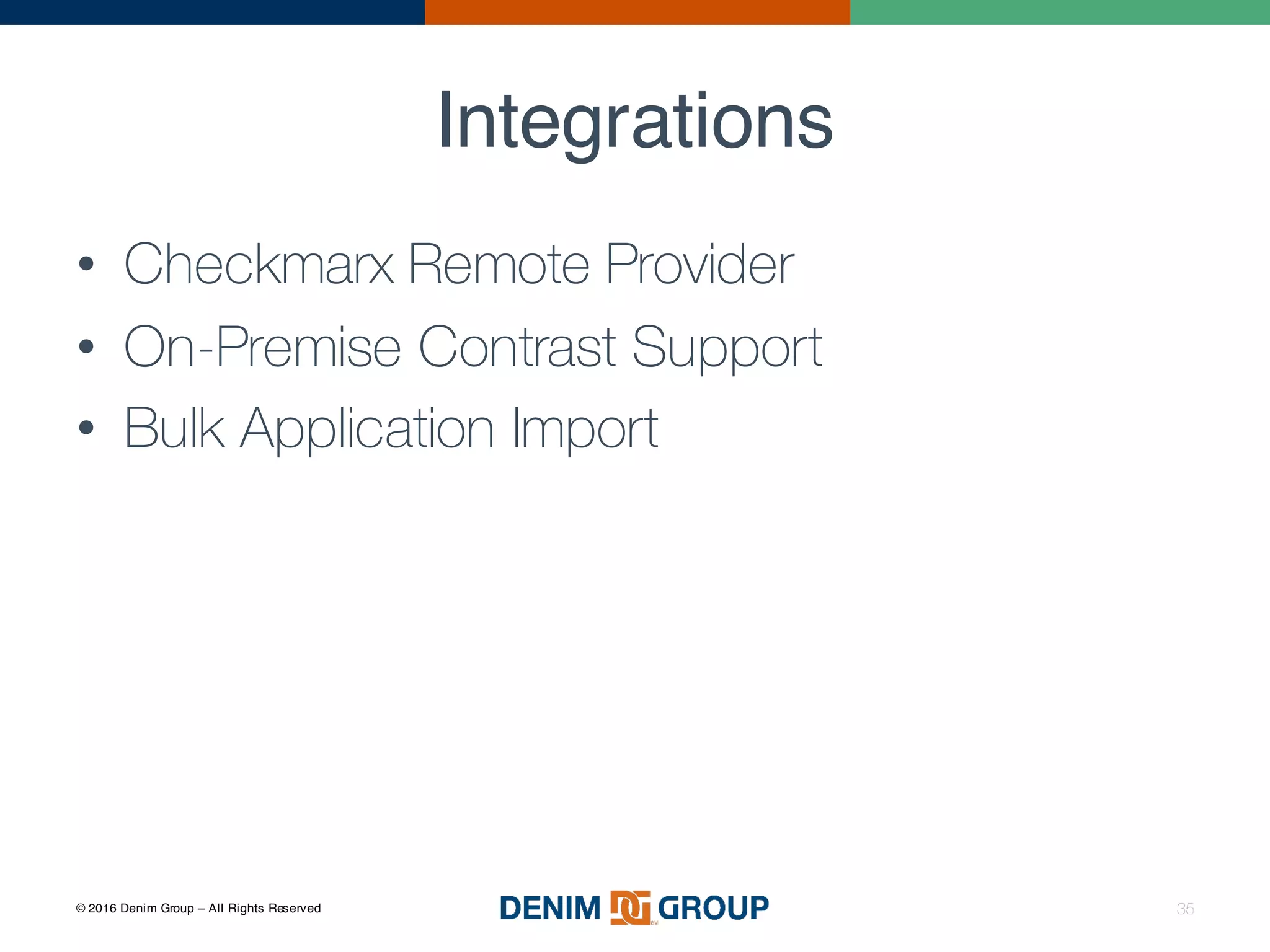 © 2016 Denim Group – All Rights Reserved
Integrations
• Checkmarx Remote Provider
• On-Premise Contrast Support
• Bulk Application Import
35
 