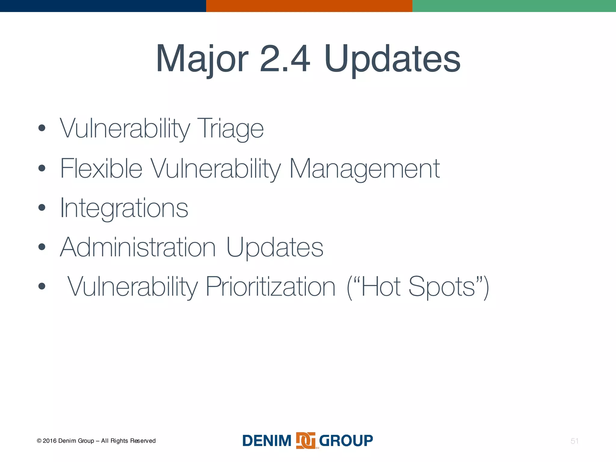 © 2016 Denim Group – All Rights Reserved
Major 2.4 Updates
• Vulnerability Triage
• Flexible Vulnerability Management
• Integrations
• Administration Updates
• Vulnerability Prioritization (“Hot Spots”)
51
 