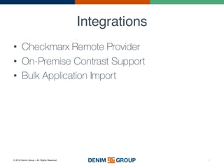 © 2016 Denim Group – All Rights Reserved
Integrations
• Checkmarx Remote Provider
• On-Premise Contrast Support
• Bulk Application Import
35
 