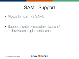© 2016 Denim Group – All Rights Reserved
SAML Support
46
• Allows for login via SAML
• Supports enterprise authentication /
authorization implementations
 