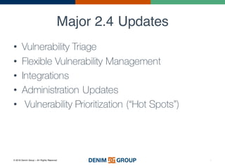 © 2016 Denim Group – All Rights Reserved
Major 2.4 Updates
• Vulnerability Triage
• Flexible Vulnerability Management
• Integrations
• Administration Updates
• Vulnerability Prioritization (“Hot Spots”)
5
 