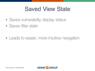 © 2016 Denim Group – All Rights Reserved
Saved View State
7
• Saves vulnerability display status
• Saves filter state
• Leads to easier, more intuitive navigation
 