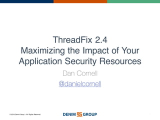 © 2016 Denim Group – All Rights Reserved
ThreadFix 2.4
Maximizing the Impact of Your
Application Security Resources
Dan Cornell
@danielcornell
1
 
