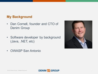 © 2015 Denim Group – All Rights Reserved
My%Background
• Dan'Cornell,'founder'and'CTO'of'
Denim'Group
• Software'developer'by'background'
(Java,'.NET,'etc)
• OWASP'San'Antonio
2
 