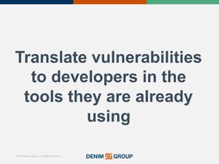 © 2015 Denim Group – All Rights Reserved
Translate%vulnerabilities%
to%developers%in%the%
tools%they%are%already%
using
9
 