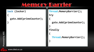 lock(locker){  gate.Add(primeCounter);}Thread.MemoryBarrier();try{gate.Add(primeCounter);}finally{Thread.MemoryBarrier();}Memory Barrier