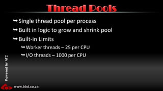 Single thread pool per processBuilt in logic to grow and shrink poolBuilt-in LimitsWorker threads – 25 per CPUI/O threads – 1000 per CPUThread Pools