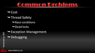 CostThread SafetyRace conditionsDead locksException ManagementDebuggingCommon Problems