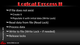 If file does not existCreate itPopulate it with initial data (Write Lock)Read data from file (Read Lock)Process dataWrite to file (Write Lock – if needed)Release locksLogical Process II