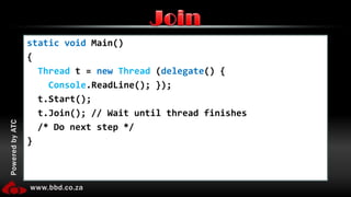 static void Main() {Threadt = newThread (delegate() {Console.ReadLine(); });  t.Start();  t.Join(); // Wait until thread finishes /* Do next step */}Join