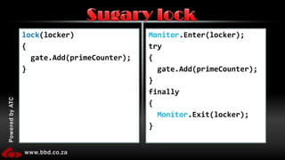 lock(locker){  gate.Add(primeCounter);}Monitor.Enter(locker);try{gate.Add(primeCounter);}finally{Monitor.Exit(locker);}Sugary lock
