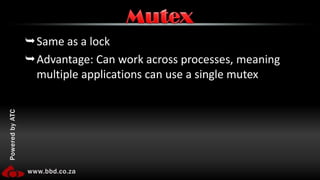 Same as a lockAdvantage: Can work across processes, meaning multiple applications can use a single mutexMutex