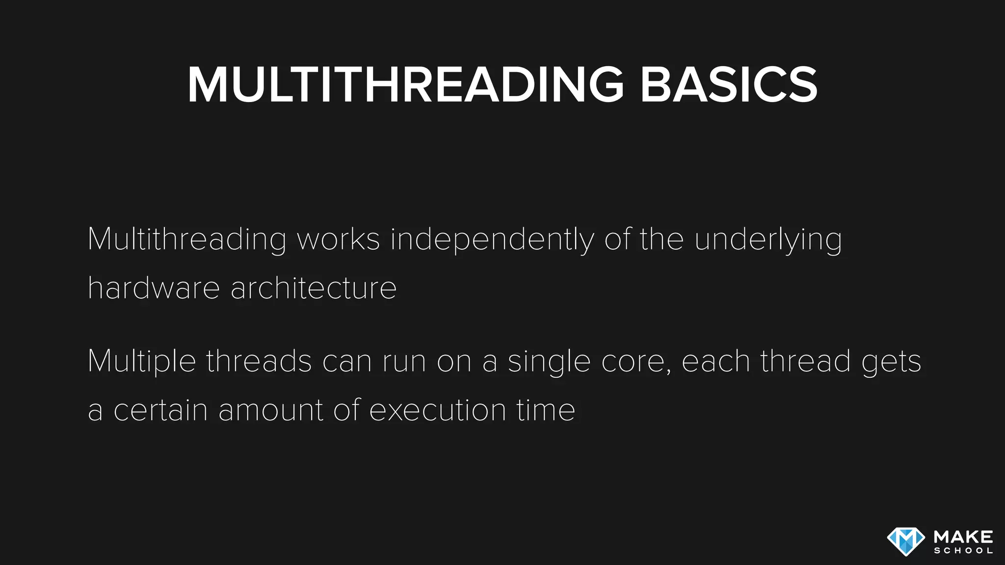 MULTITHREADING BASICS
Multithreading works independently of the underlying
hardware architecture
Multiple threads can run on a single core, each thread gets
a certain amount of execution time
 
