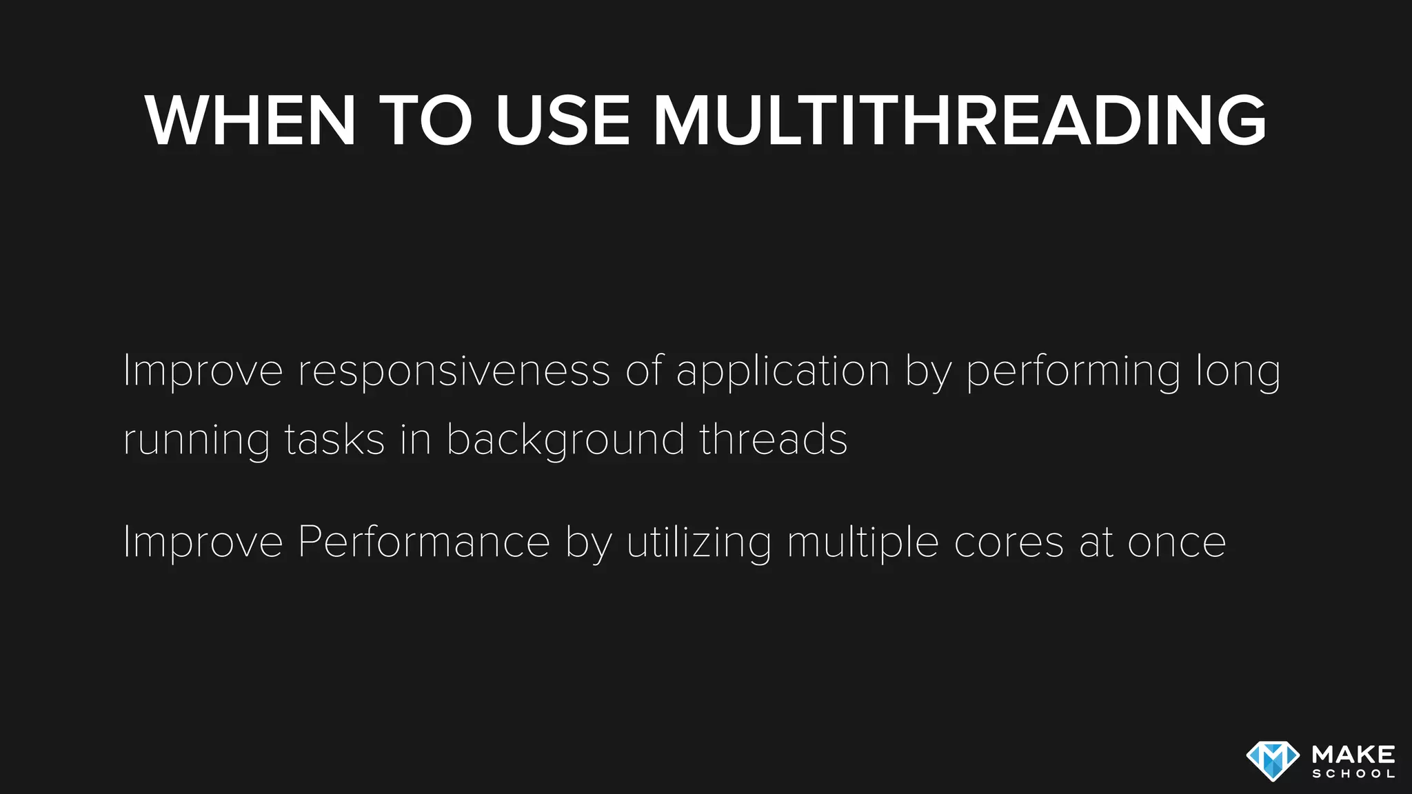 WHEN TO USE MULTITHREADING
Improve responsiveness of application by performing long
running tasks in background threads
Improve Performance by utilizing multiple cores at once
 