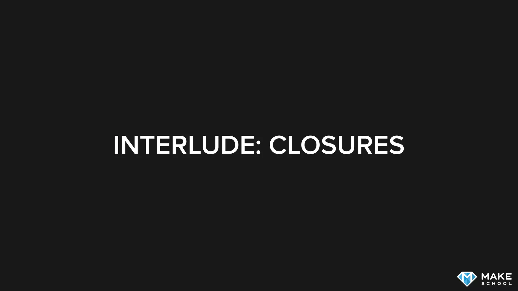 INTERLUDE: CLOSURES
 