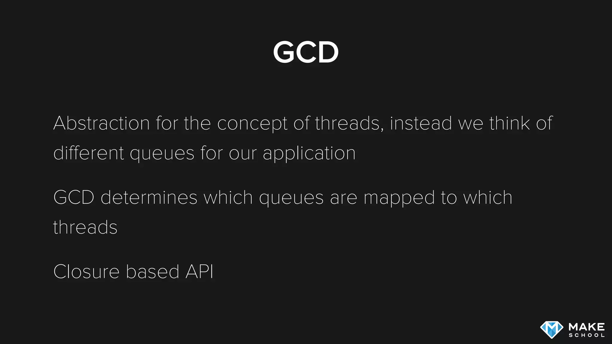 GCD
Abstraction for the concept of threads, instead we think of
diﬀerent queues for our application
GCD determines which queues are mapped to which
threads
Closure based API
 