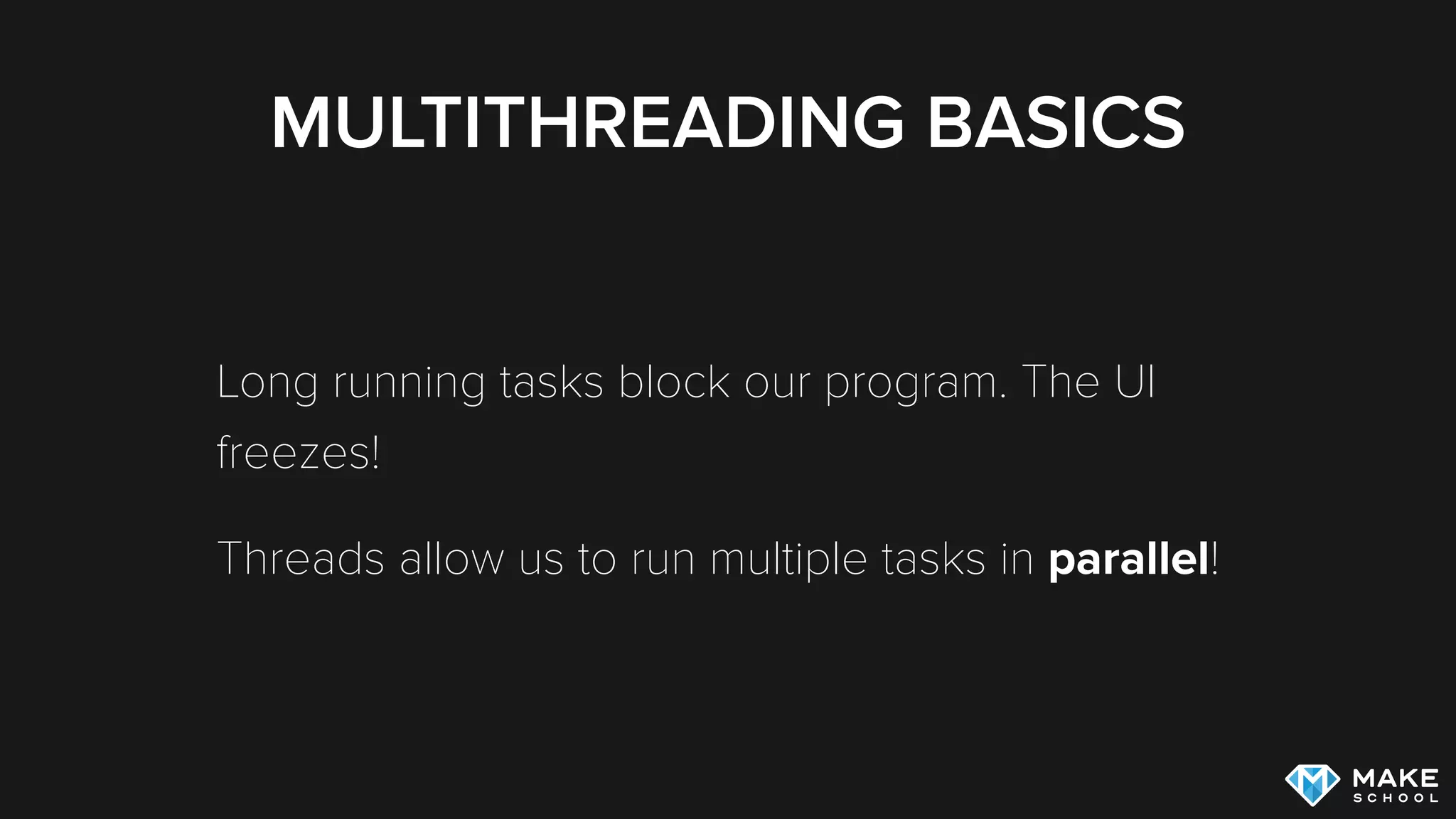 MULTITHREADING BASICS
Long running tasks block our program. The UI
freezes!
Threads allow us to run multiple tasks in parallel!
 