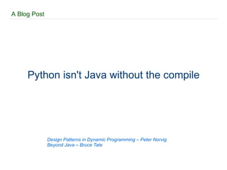 A Blog Post Python isn't Java without the compile Design Patterns in Dynamic Programming – Peter Norvig Beyond Java – Bruce Tate  