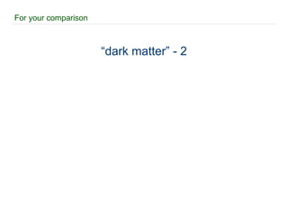 For your comparison “ dark matter” - 2 