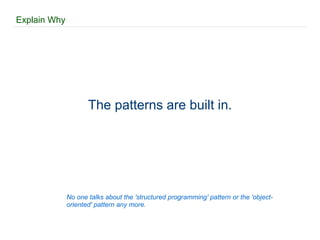 Explain Why The patterns are built in. No one talks about the 'structured programming' pattern or the 'object-oriented' pattern any more. 