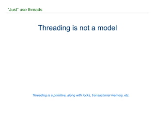 “ Just” use threads Threading is not a model Threading is a primitive, along with locks, transactional memory, etc. 