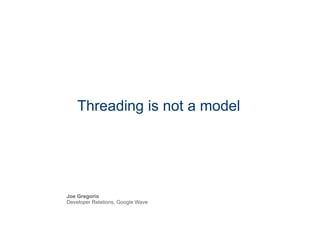 Threading is not a model Joe Gregorio Developer Relations, Google Wave 