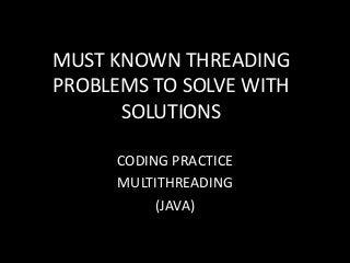 MUST KNOWN THREADING
PROBLEMS TO SOLVE WITH
SOLUTIONS
CODING PRACTICE
MULTITHREADING
(JAVA)

 