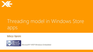 Threading model in Windows Store
apps
Mirco Vanini
Microsoft® MVP Windows Embedded
 