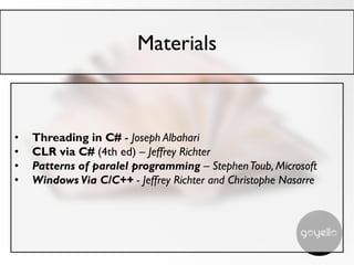 Materials
• Threading in C# - Joseph Albahari
• CLR via C# (4th ed) – Jeffrey Richter
• Patterns of paralel programming – StephenToub, Microsoft
• Windows Via C/C++ - Jeffrey Richter and Christophe Nasarre
 